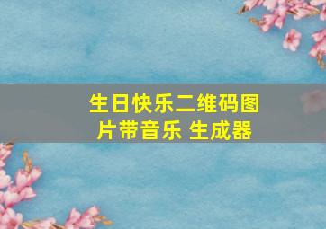 生日快乐二维码图片带音乐 生成器